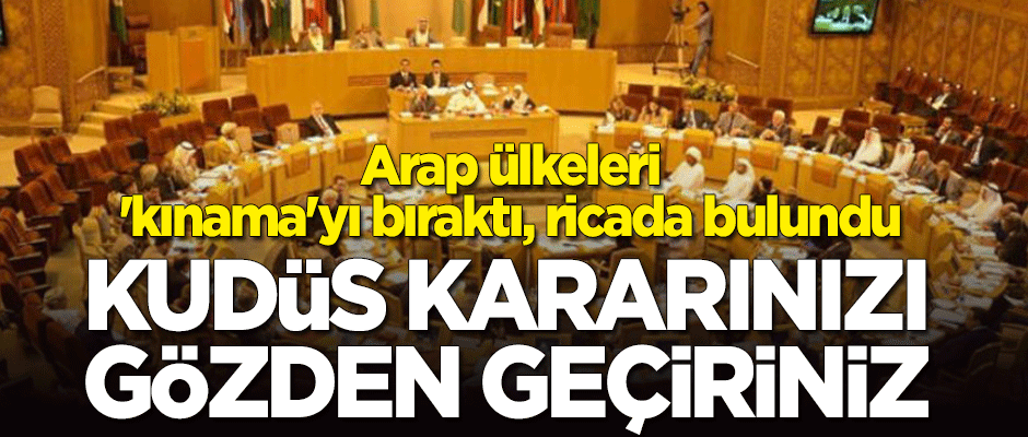 Arap ülkeleri 'kınama'yı bıraktı, ricada bulundu: Kudüs kararınızı gözden geçirin