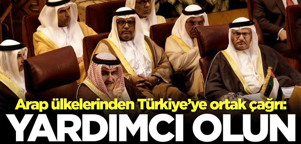 Arap ülkelerinden Türkiye’ye ortak çağrı: Yardımcı olun