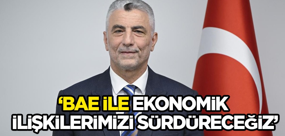 BAE ile yatırım ve ekonomik ilişkilerimiz devam edecek... Ticaret Bakan Bolat açıkladı!