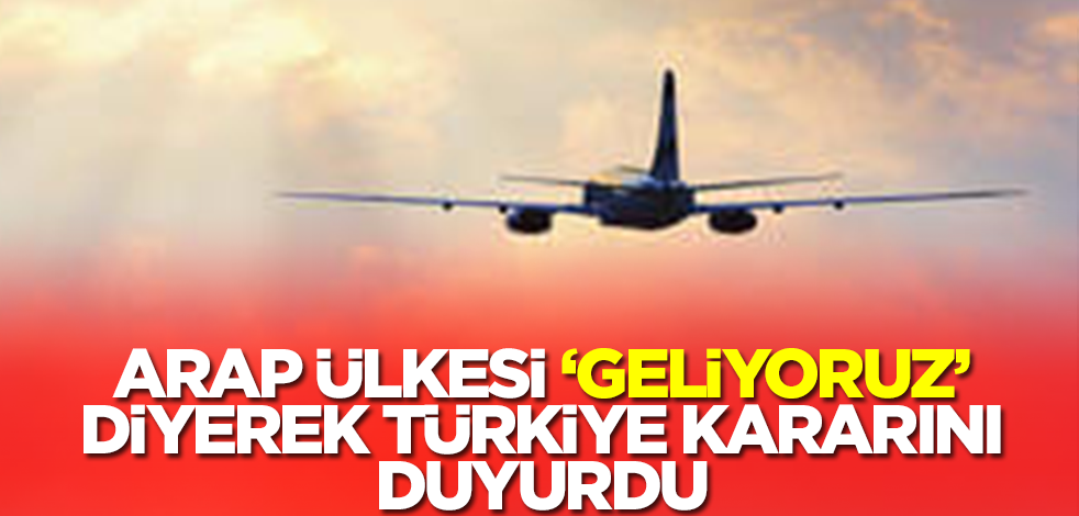 Arap ülkesi 'geliyoruz' diyerek Türkiye kararını duyurdu