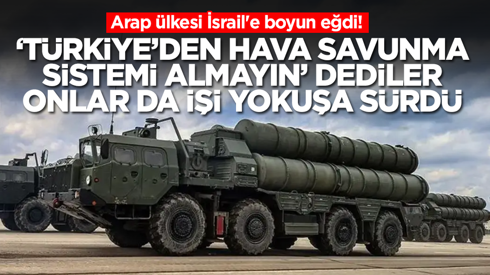 Arap ülkesi İsrail'e boyun eğdi: 'Türkiye'den hava savunma sistemi almayın' dediler, işi yokuşa sürdüler