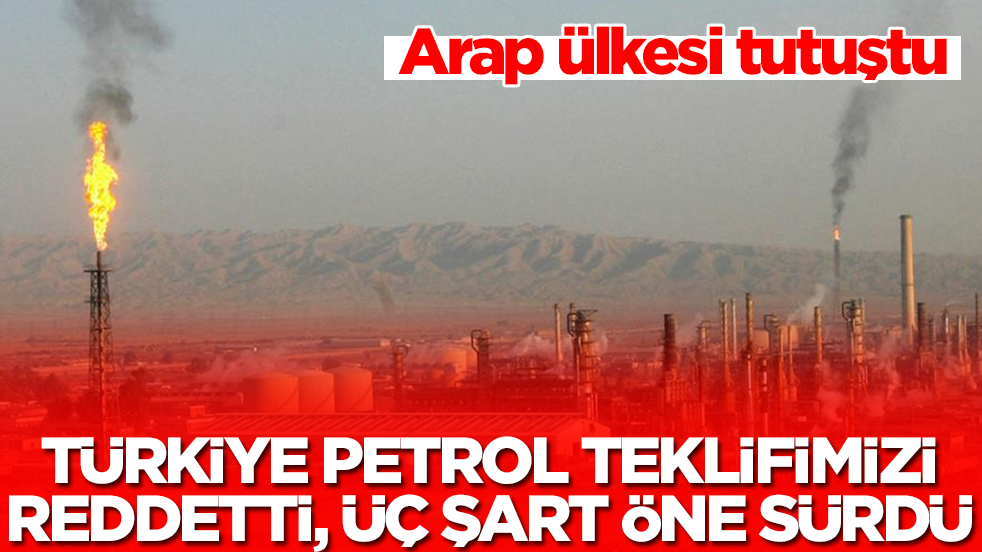 Arap ülkesi tutuştu: Türkiye petrol teklifimizi reddetti, üç şart öne sürdü