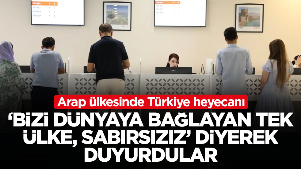 Arap ülkesinde Türkiye heyecanı: 'Bizi dünyaya bağlayan tek ülke, sabırsızız' diyerek duyurdular