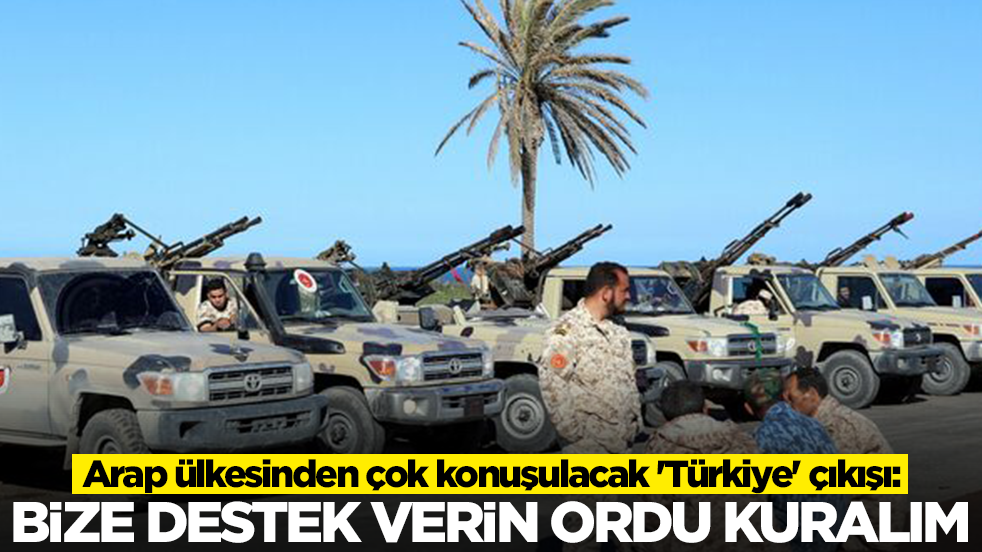 Arap ülkesinden çok konuşulacak 'Türkiye' çıkışı: Bize destek verin ordu kuralım