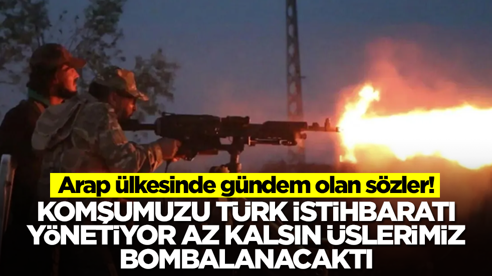 Arap ülkesinden gündem olan çıkış: Komşumuzu Türk istihbaratı yönetiyor az kalsın üslerimiz bombalanacaktı