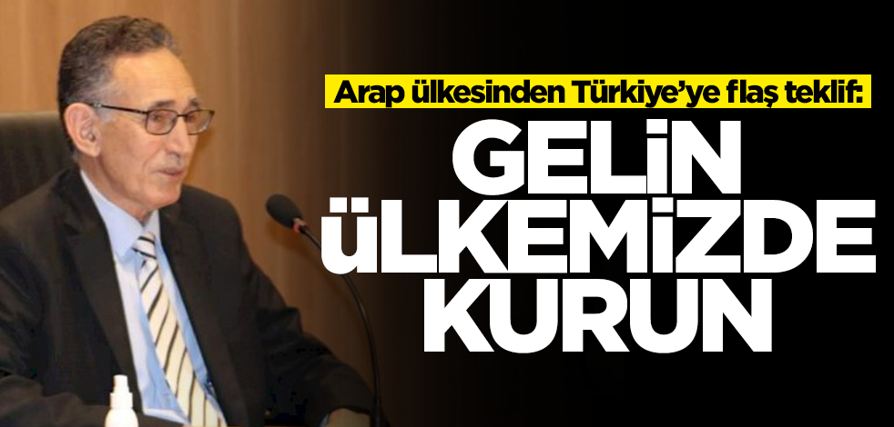Arap ülkesinden Türkiye'ye flaş teklif: Gelin ülkemizde kurun
