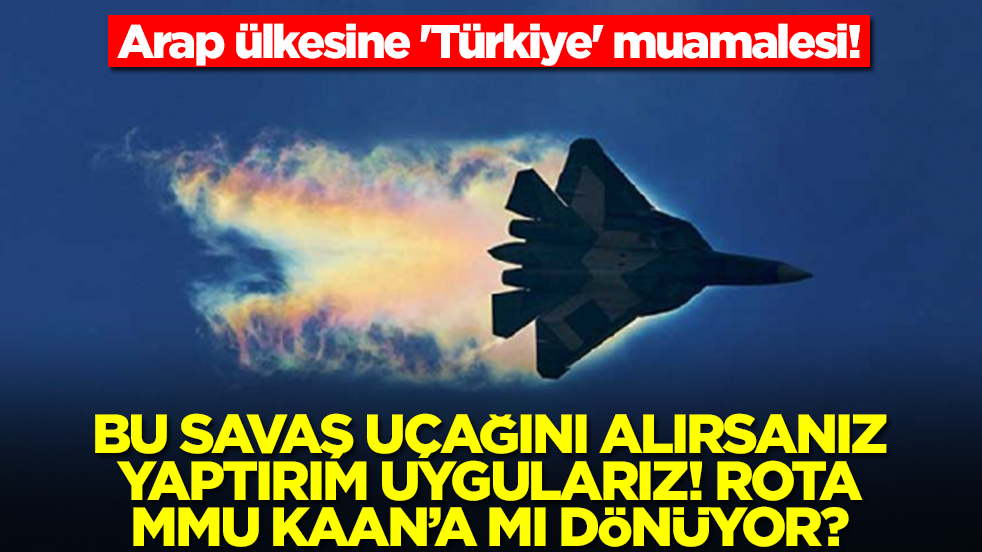 Arap ülkesine 'Türkiye' muamalesi! Bu savaş uçağını alırsanız yaptırım uygularız, rota Kaan'a mı dönüyor?
