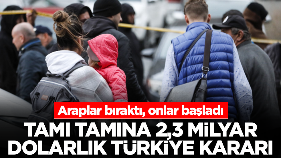Araplar bıraktı, onlar başladı: Tamı tamına 2,3 milyar dolarlık Türkiye kararı
