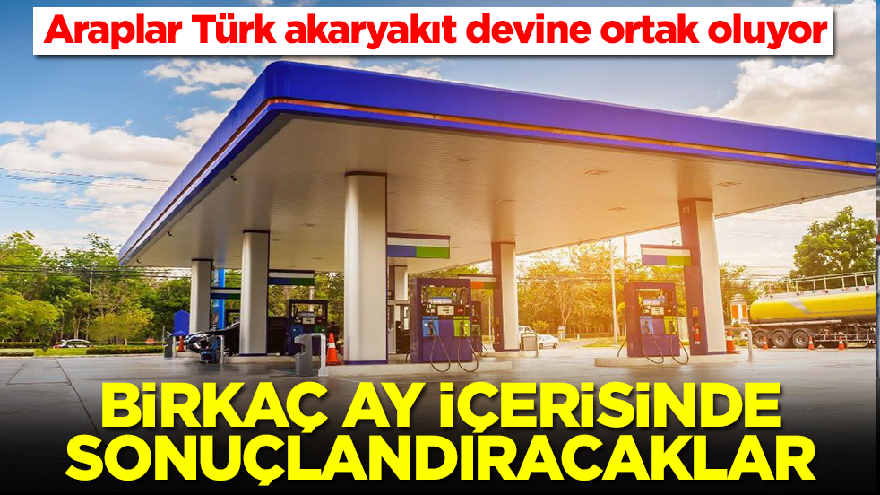 Araplar Türk akaryakıt devine ortak oluyor: Birkaç ay içinde sonuçlandıracaklar