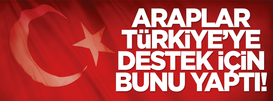 Araplar Türkiye'ye destek için bunu yaptılar!