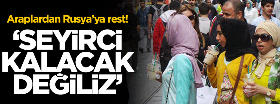 Araplardan Rusya'ya rest! 'Seyirci kalacak değiliz'