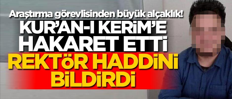 Araştırma görevlisinden büyük alçaklık! Kur'an-ı Kerim'le dalga geçti, rektör haddini bildirdi!