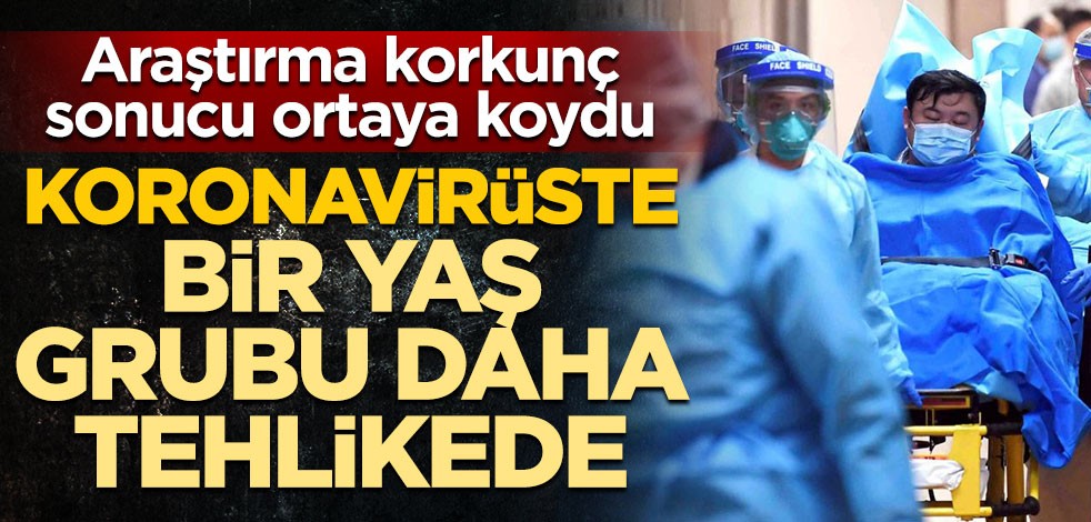 Araştırma korkunç sonucu ortaya koydu! Koronavirüste bir yaş grubu daha tehlikede