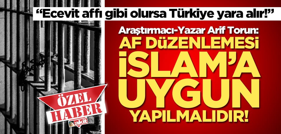 Araştırmacı-Yazar Arif Torun: Af düzenlemesi İslam’a uygun yapılmalıdır!