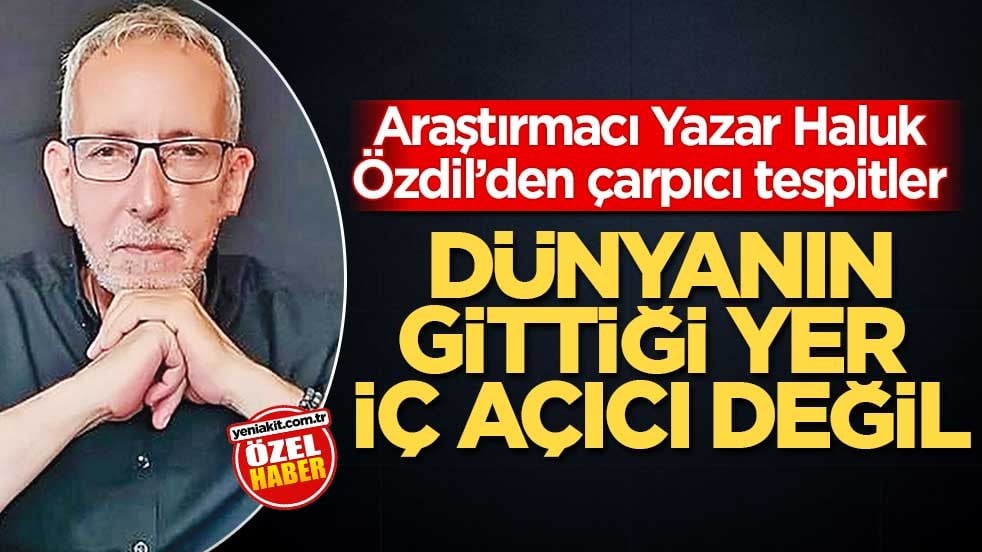 Araştırmacı Yazar Haluk Özdil’den çarpıcı tespitler! ‘Dünyanın gittiği yer iç açıcı değil’