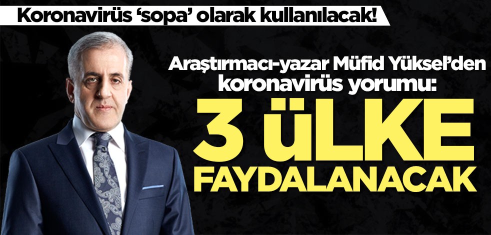 Araştırmacı-yazar Müfid Yüksel’den koronavirüs yorumu: 3 ülke faydalanacak