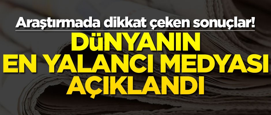 Araştırmada dikkat çeken sonuçlar! Dünyanın en yalancı medyası açıklandı