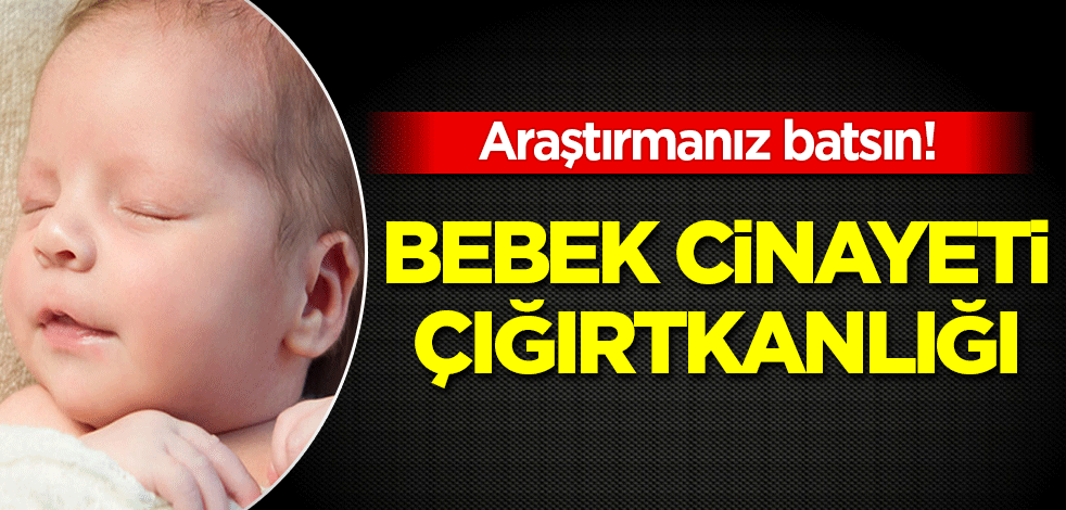 Araştırmanız batsın! Bebek cinayeti 'kürtaj' çığırtkanlığına soyundular