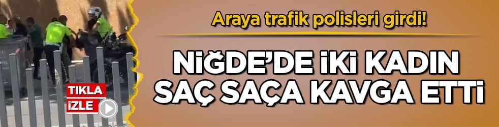 Araya trafik polisleri girdi! Niğde’de iki kadın saç saça kavga etti