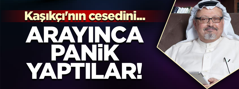 Arayınca panik yaptılar! Kaşıkçı'nın cesedini...