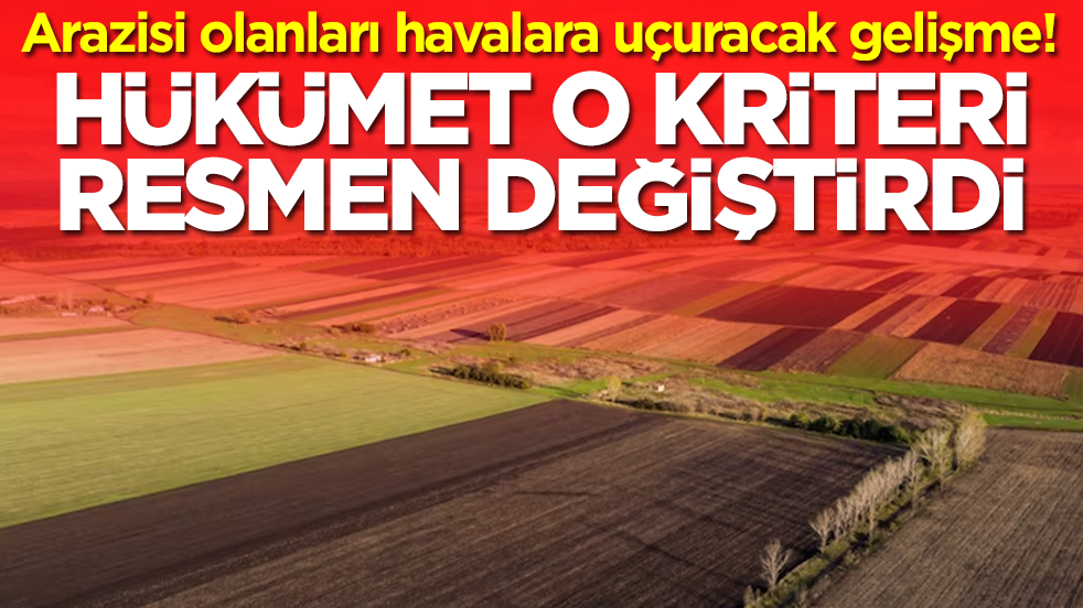 Arazisi olanları havalara uçuracak gelişme: Hükümet o kriteri resmen değiştirdi