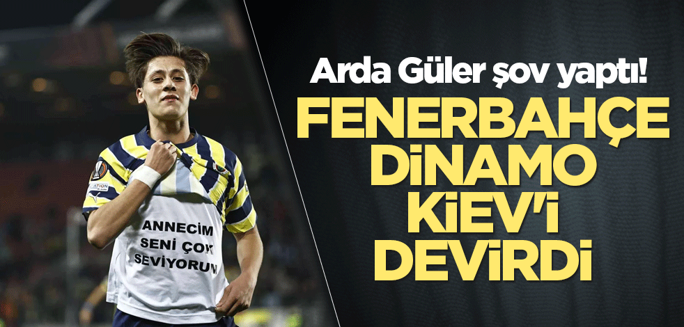 Arda Güler şov yaptı! Fenerbahçe Dinamo Kiev'i devirdi