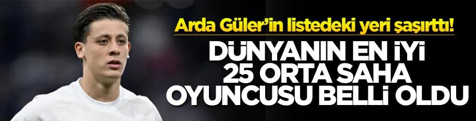 Arda Güler’in listedeki yeri şaşırttı! Dünyanın en iyi 25 orta saha oyuncusu belli oldu