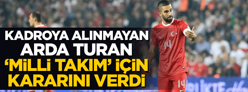 Arda Turan 'Milli Takım' için son noktayı koydu