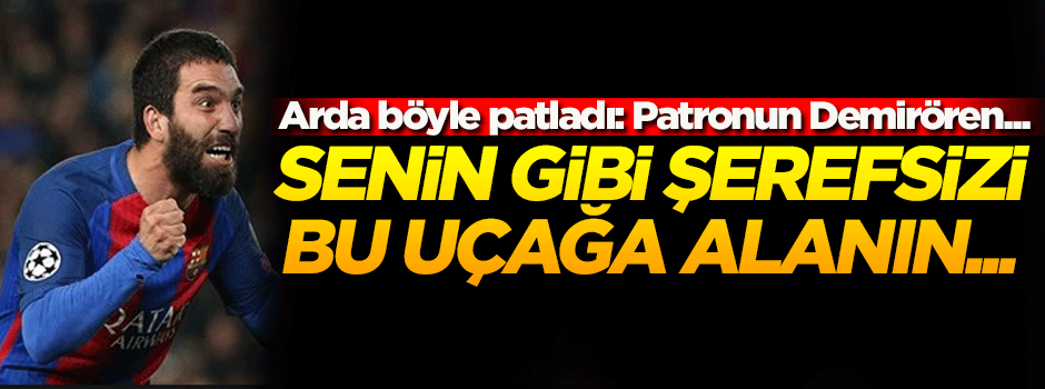 Arda Turan: Senin gibi şerefsizi bu uçağa alanların...