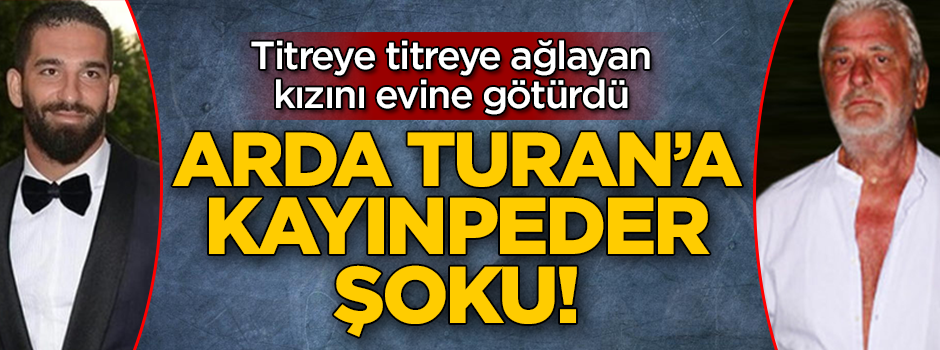 Arda Turan'a kayınpeder şoku! Kızı Aslıhan Doğan'ı evine götürdü