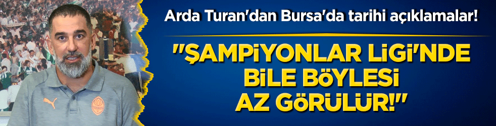 Arda Turan'dan Bursa'da tarihi açıklamalar! "Şampiyonlar Ligi'nde bile böylesi az görülür!"