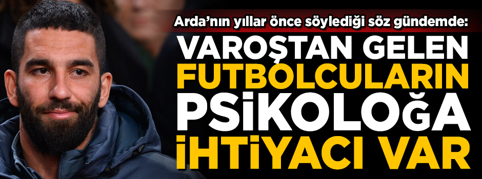 Arda Turan'ın sözü tekrar gündeme geldi! "Varoştan gelen futbolcuların psikoloğa ihtiyacı var"