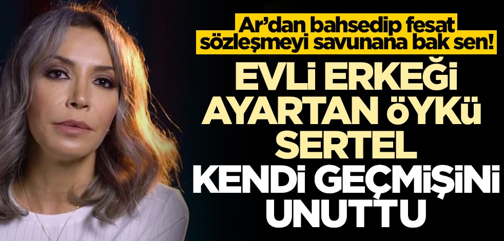 Ar’dan bahsedip fesat sözleşmeyi savunana bak sen! Evli erkeği ayartan Öykü Sertel kendi geçmişini unuttu