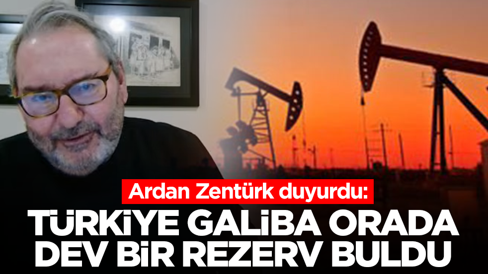 Ardan Zentürk duyurdu: Türkiye galiba orada dev bir rezerv buldu