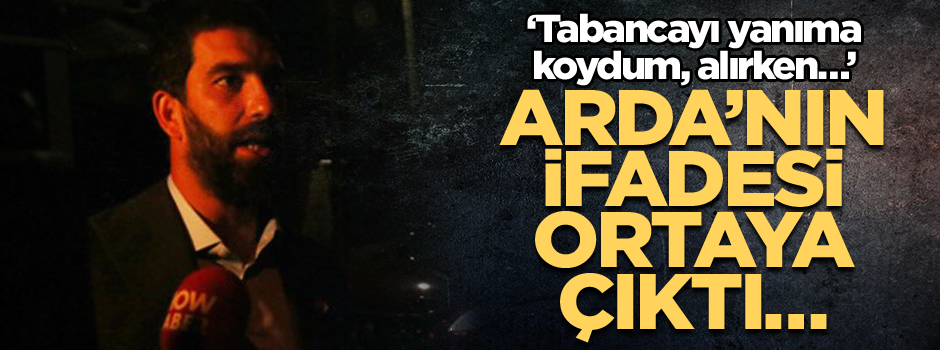 Arda’nın ifadesi ortaya çıktı… ‘Tabancayı yanıma koydum, alırken kazayla patladı…’