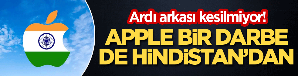 Ardı arkası kesilmiyor! Apple bir darbe de Hindistan'dan