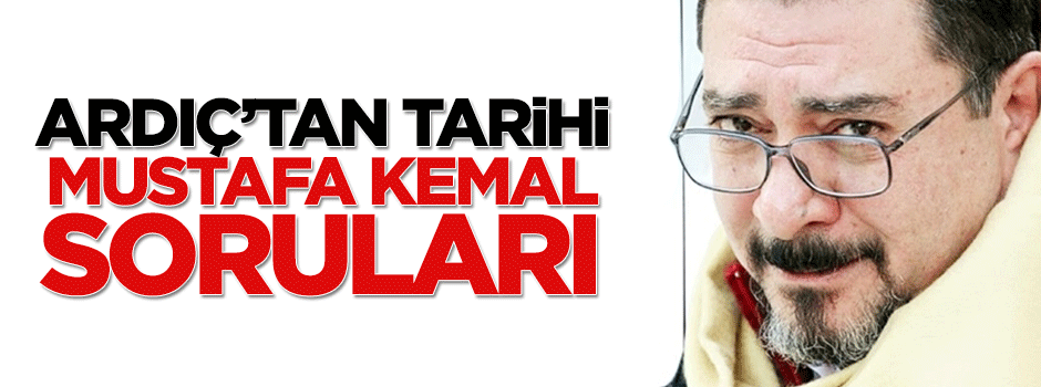 Ardıç'tan Tarhan ve Kılıçdaroğlu'na tarihi Mustafa Kemal soruları