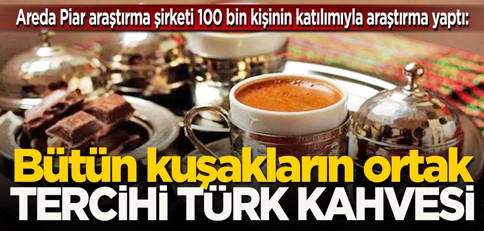 Areda Piar araştırma şirketi 100 bin kişinin katılımıyla araştırma yaptı: Bütün kuşakların ortak tercihi Türk Kahvesi