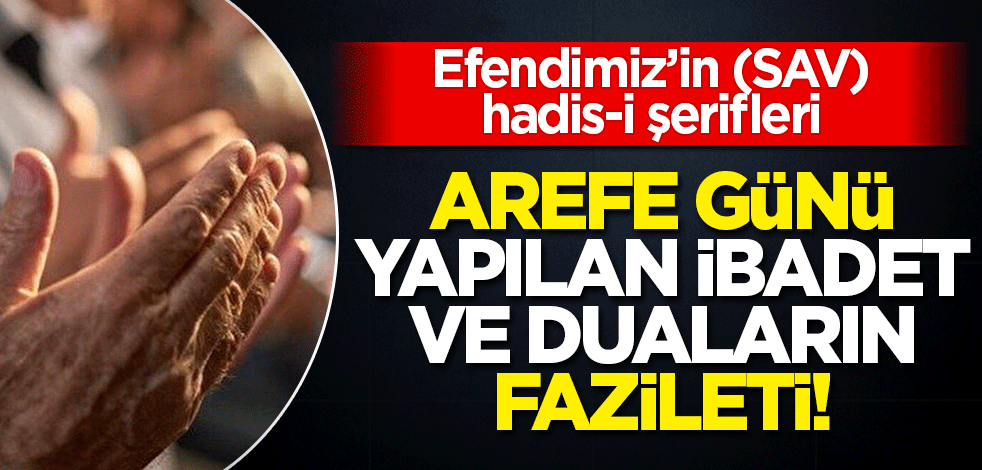 Arefe gününün Müslümanlar için önemi! 'Başka günlerin hiçbirinde Allah katında daha sevimli hiçbir amel yoktur'