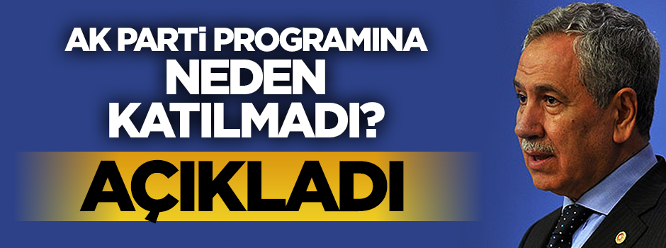 Arınç AK Parti'nin programına neden katılmadığını açıkladı