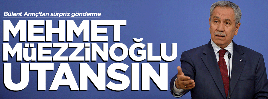 Arınç: Mehmet Müezzinoğlu utansın
