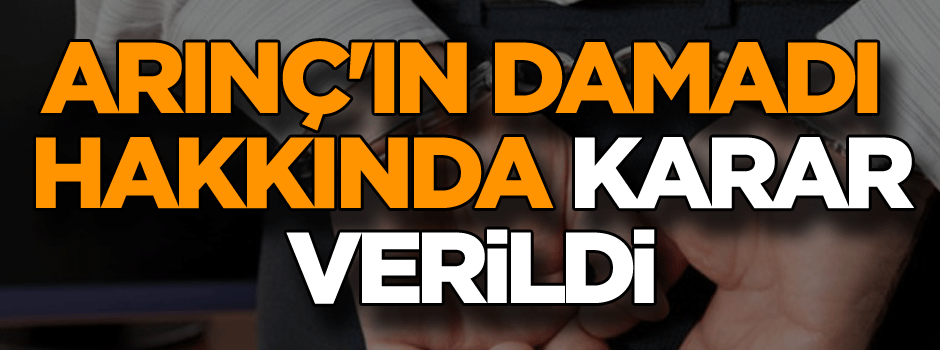 Arınç'ın damadı tutuklandı!