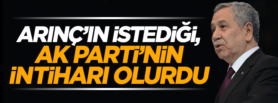 Arınç’ın istediği CHP ile koalisyon, AK Parti’nin intiharı olurdu