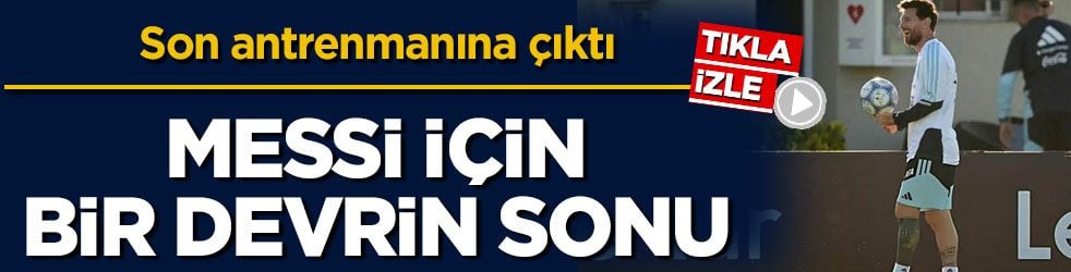 Arjantin Milli Takımı’yla son antrenmanına çıktı! Messi için bir devrin sonu