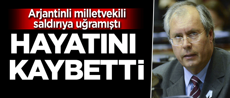 Arjantin'de saldırıya uğrayan milletvekili hayatını kaybetti
