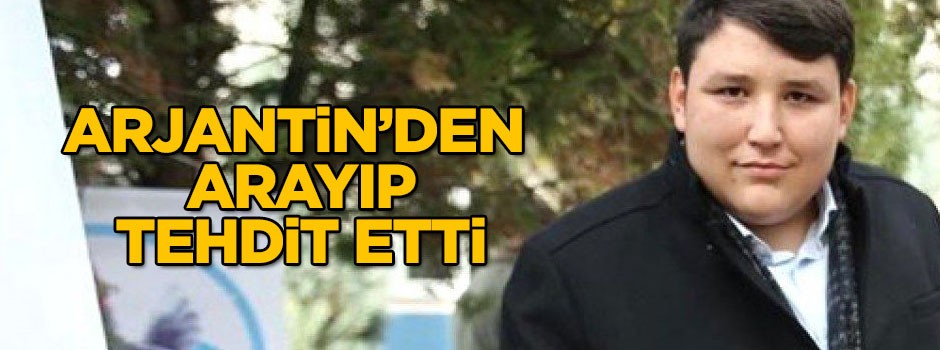 Arjantin’den arayıp tehdit etti