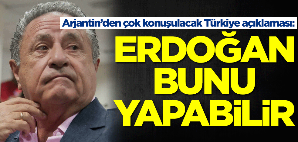 Arjantin’den çok konuşulacak Türkiye açıklaması: Erdoğan bunu yapabilir