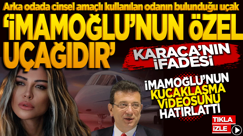 "Arka odada cinsel amaçlı kullanılan odanın bulunduğu uçak, Ekrem İmamoğlu'nun özel uçağıdır." Karaca’nın ifadesi İmamoğlu’nun kucaklama videosunu hatırlattı!
