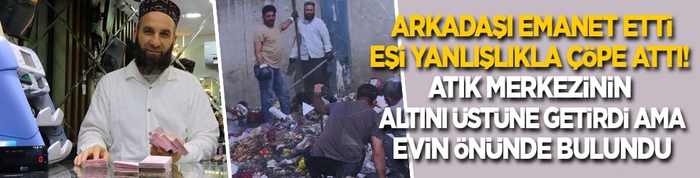 Arkadaşı emanet etti, eşi yanlışlıkla çöpe attı: Atık merkezinin altını üstüne getirdi ama evin önündeki çöpte bulundu