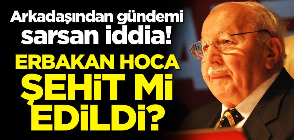 Arkadaşından gündemi sarsan iddia! Erbakan Hoca şehit mi edildi?